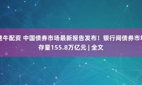 速牛配资 中国债券市场最新报告发布！银行间债券市场存量155.8万亿元 | 全文