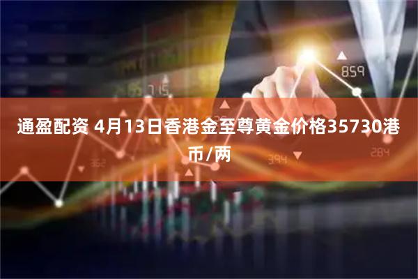 通盈配资 4月13日香港金至尊黄金价格35730港币/两