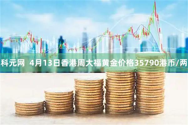 科元网  4月13日香港周大福黄金价格35790港币/两