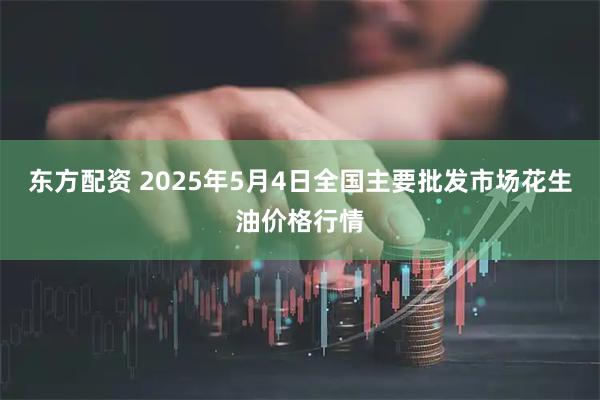 东方配资 2025年5月4日全国主要批发市场花生油价格行情