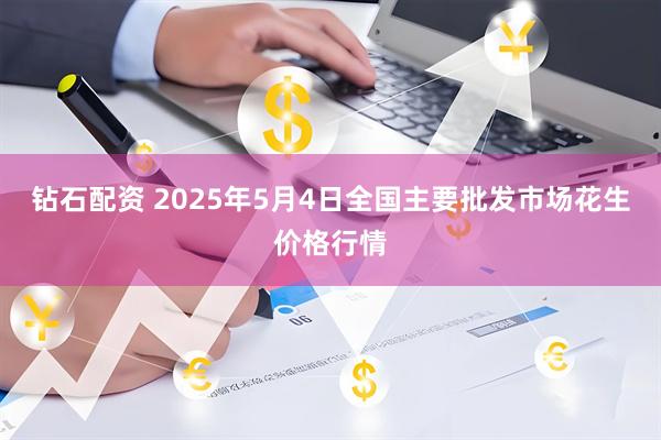 钻石配资 2025年5月4日全国主要批发市场花生价格行情