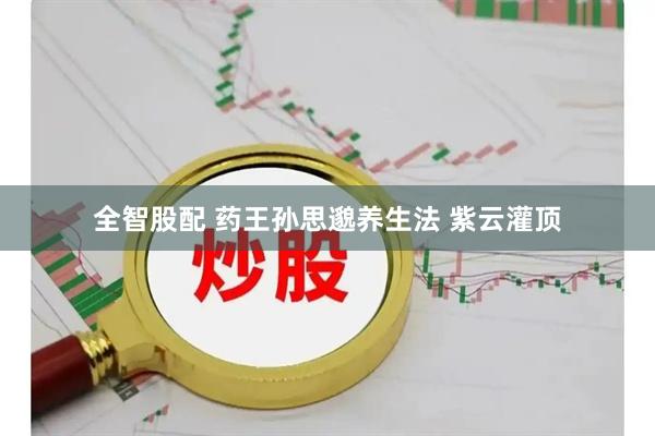 全智股配 药王孙思邈养生法 紫云灌顶