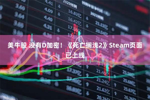 美牛股 没有D加密！《死亡搁浅2》Steam页面已上线