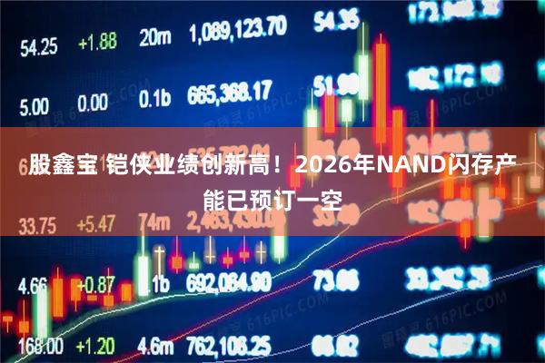 股鑫宝 铠侠业绩创新高！2026年NAND闪存产能已预订一空