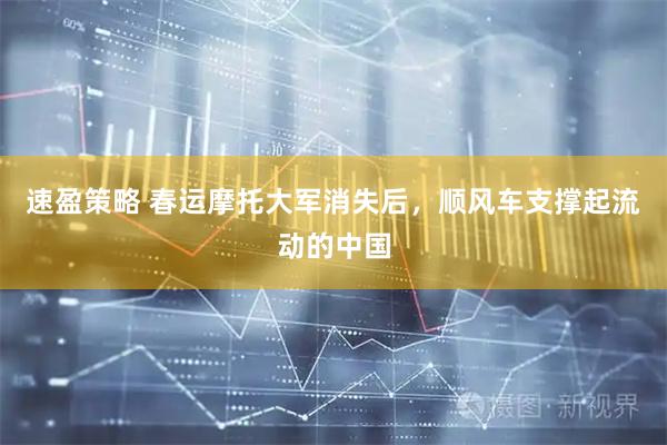 速盈策略 春运摩托大军消失后，顺风车支撑起流动的中国
