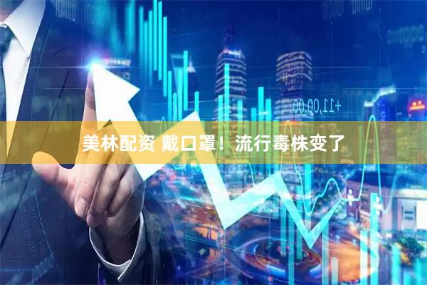 美林配资 戴口罩！流行毒株变了