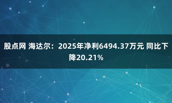 股点网 海达尔：2025年净利6494.37万元 同比下降20.21%