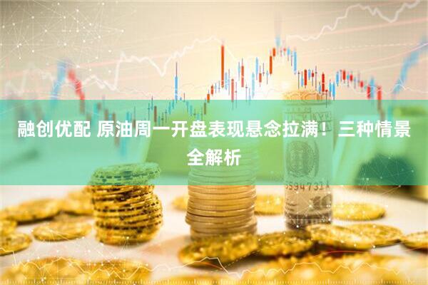 融创优配 原油周一开盘表现悬念拉满！三种情景全解析