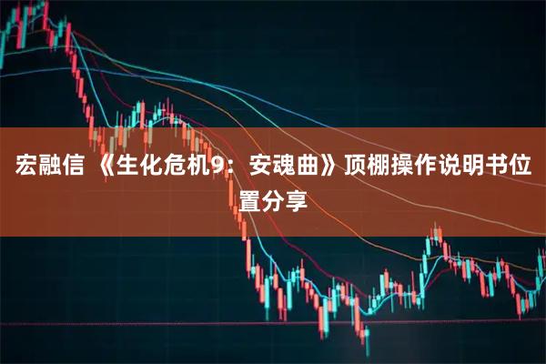 宏融信 《生化危机9：安魂曲》顶棚操作说明书位置分享